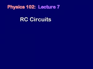 Physics 102 Lecture 7 RC Circuits Recall First