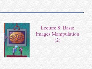 Lecture 8 Basic Images Manipulation 2 1 Contents