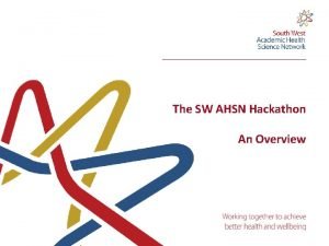 The SW AHSN Hackathon An Overview Today Introduction
