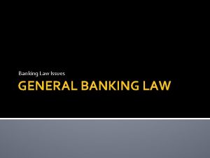 Banking Law Issues GENERAL BANKING LAW Topics 1