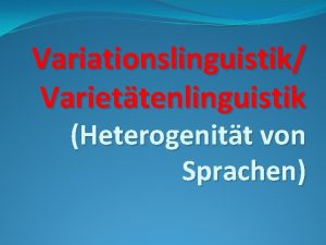 Variationslinguistik Variettenlinguistik Heterogenitt von Sprachen Was ist Variettenlinguistik