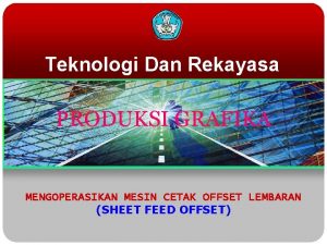 Teknologi Dan Rekayasa PRODUKSI GRAFIKA MENGOPERASIKAN MESIN CETAK