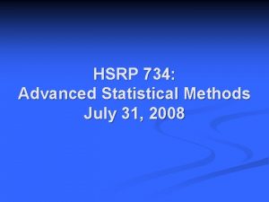 HSRP 734 Advanced Statistical Methods July 31 2008 HSRP 734 Advanced Statistical Methods July 31 2008