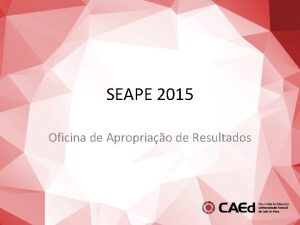 SEAPE 2015 Oficina de Apropriao de Resultados Objetivos