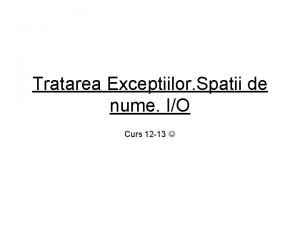 Tratarea Exceptiilor Spatii de nume IO Curs 12