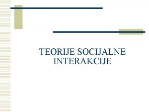 TEORIJE SOCIJALNE INTERAKCIJE Najvanije su w Simboliki interakcionizam