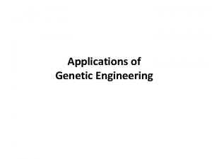 Applications of Genetic Engineering The applications of Genetic