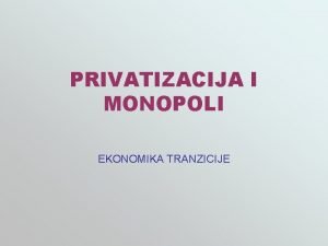 PRIVATIZACIJA I MONOPOLI EKONOMIKA TRANZICIJE REZIME Za uspeh