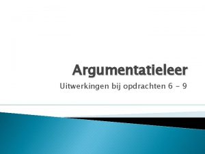 Argumentatieleer Uitwerkingen bij opdrachten 6 9 Hieronder zijn