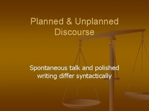 Planned Unplanned Discourse Spontaneous talk and polished writing