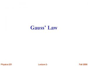 Gauss Law Physics 231 Lecture 2 Fall 2008