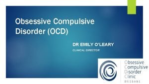 Obsessive Compulsive Disorder OCD DR EMILY OLEARY CLINICAL