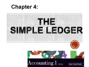 Chapter 4 THE SIMPLE LEDGER 1 LEDGER ACCOUNTS