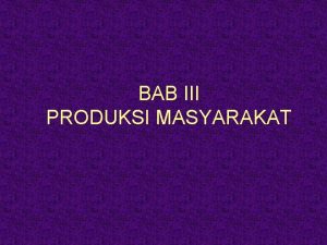 BAB III PRODUKSI MASYARAKAT PENGERTIAN PRODUKSI u PENGERTIAN