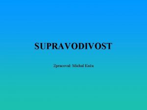 SUPRAVODIVOST Zpracoval Michal Kua SUPRAVODIVOST Je to jev