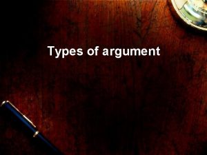Types of argument There are two types of