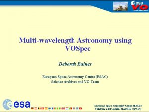 Multiwavelength Astronomy using VOSpec Deborah Baines European Space