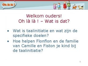 Welkom ouders Oh l l Wat is dat