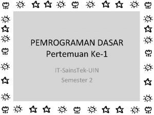 PEMROGRAMAN DASAR Pertemuan Ke1 ITSains TekUIN Semester 2