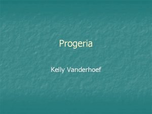 Progeria Kelly Vanderhoef What is Progeria n Progeria