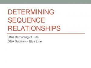 DETERMINING SEQUENCE RELATIONSHIPS DNA Barcoding of Life DNA