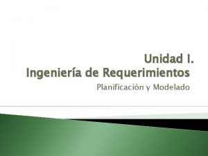 Unidad I Ingeniera de Requerimientos Planificacin y Modelado