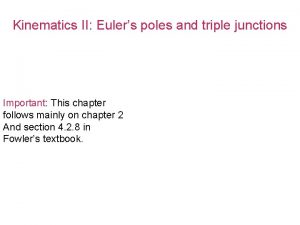 Kinematics II Eulers poles and triple junctions Important