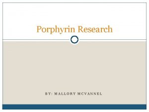 Porphyrin Research BY MALLORY MCVANNEL Background Porphyrins Able