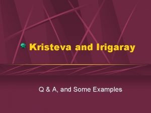 Kristeva and Irigaray Q A and Some Examples