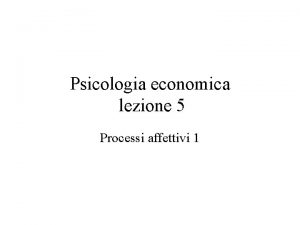 Psicologia economica lezione 5 Processi affettivi 1 Emozioni