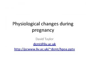 Physiological changes during pregnancy David Taylor dcmtliv ac