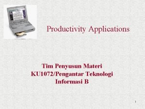 Productivity Applications Tim Penyusun Materi KU 1072Pengantar Teknologi