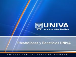 Prestaciones y Beneficios UNIVA RESUMEN DE PRESTACIONES Y