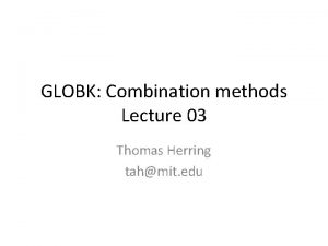 GLOBK Combination methods Lecture 03 Thomas Herring tahmit