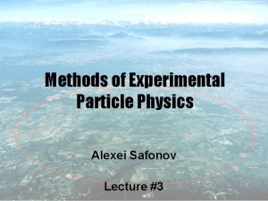 Methods of Experimental Particle Physics Alexei Safonov Lecture