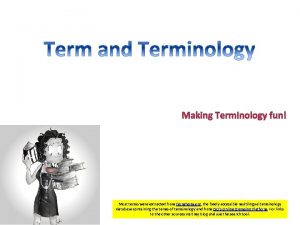 Making Terminology fun 4132015 Most terms were extracted