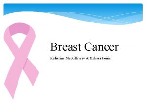 Breast Cancer Katherine Mac Gillivray Melissa Poirier Objectives
