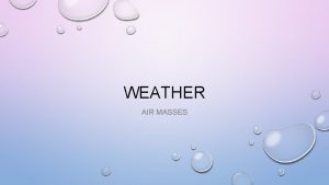 WEATHER AIR MASSES VOCAB Weather the conditions of
