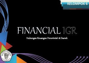 KELOMPOK 6 FINANCIAL IGR Hubungan Keuangan Pemerintah Daerah