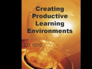 Creating Productive Learning Environments ED 1010 1 Characteristics