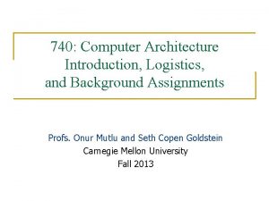740 Computer Architecture Introduction Logistics and Background Assignments