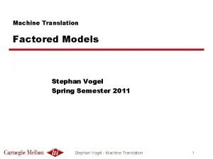 Machine Translation Factored Models Stephan Vogel Spring Semester