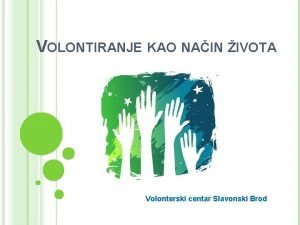 VOLONTIRANJE KAO NAIN IVOTA Volonterski centar Slavonski Brod