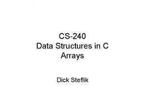 CS240 Data Structures in C Arrays Dick Steflik