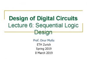 Design of Digital Circuits Lecture 6 Sequential Logic