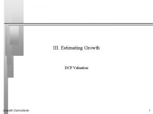 III Estimating Growth DCF Valuation Aswath Damodaran 1