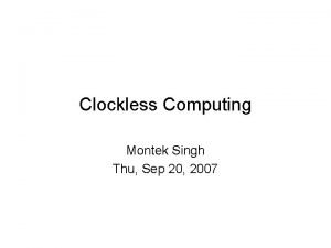 Clockless Computing Montek Singh Thu Sep 20 2007