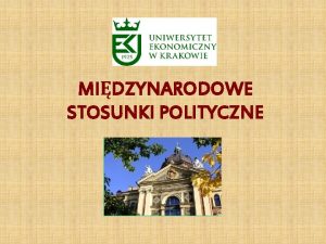 MIDZYNARODOWE STOSUNKI POLITYCZNE Uniwersytet Ekonomiczny w Krakowie Wydzia