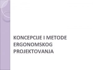 KONCEPCIJE I METODE ERGONOMSKOG PROJEKTOVANJA Koncepcije ergonomskog projektovanja