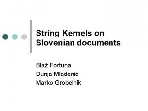 String Kernels on Slovenian documents Bla Fortuna Dunja